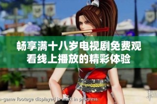 畅享满十八岁电视剧免费观看线上播放的精彩体验