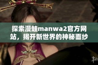 探索漫蛙manwa2官方网站，揭开新世界的神秘面纱