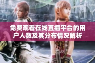 免费观看在线直播平台的用户人数及其分布情况解析