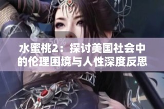 水蜜桃2：探讨美国社会中的伦理困境与人性深度反思