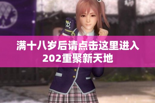 满十八岁后请点击这里进入202重聚新天地