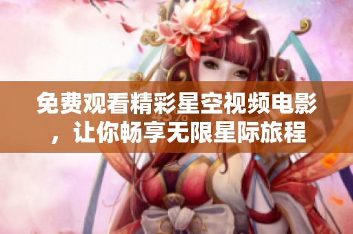 免费观看精彩星空视频电影，让你畅享无限星际旅程