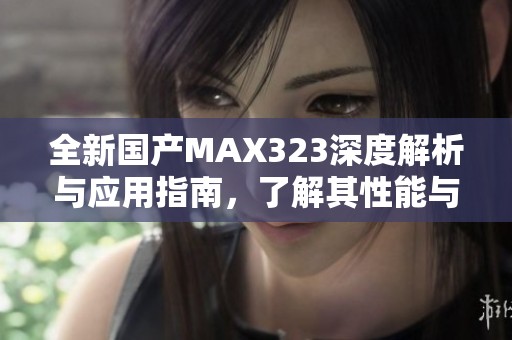 全新国产MAX323深度解析与应用指南，了解其性能与优势