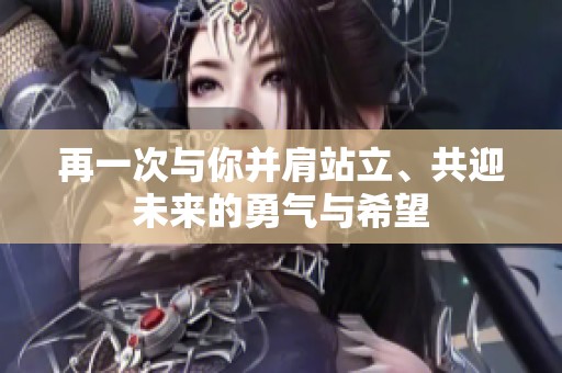 再一次与你并肩站立、共迎未来的勇气与希望