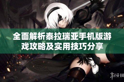 全面解析泰拉瑞亚手机版游戏攻略及实用技巧分享