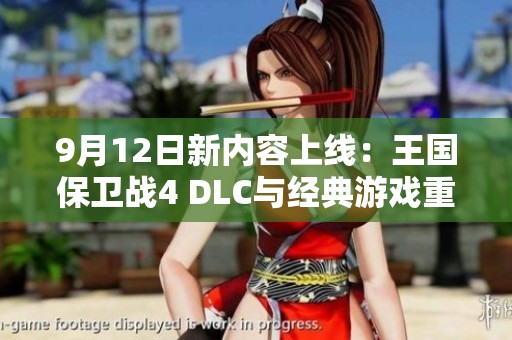 9月12日新内容上线：王国保卫战4 DLC与经典游戏重制双重献礼
