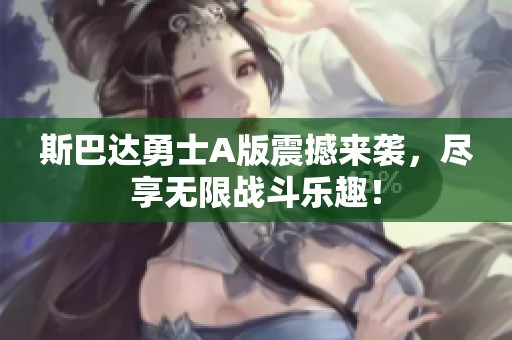 斯巴达勇士A版震撼来袭，尽享无限战斗乐趣！