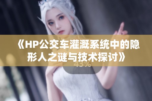 《HP公交车灌溉系统中的隐形人之谜与技术探讨》