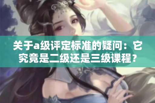 关于a级评定标准的疑问：它究竟是二级还是三级课程？