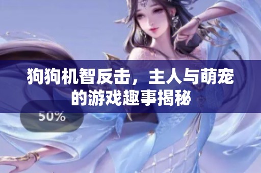 狗狗机智反击，主人与萌宠的游戏趣事揭秘