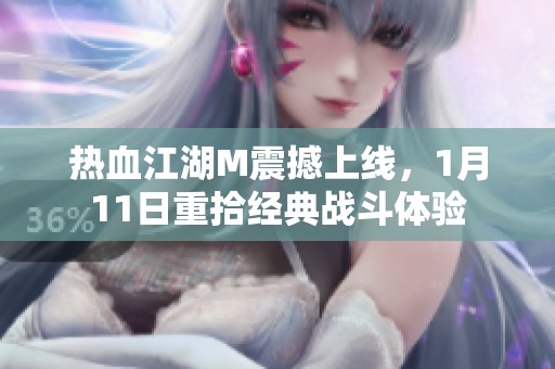 热血江湖M震撼上线，1月11日重拾经典战斗体验