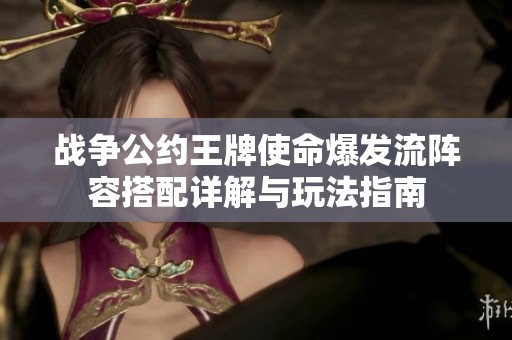 战争公约王牌使命爆发流阵容搭配详解与玩法指南