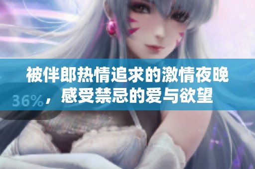 被伴郎热情追求的激情夜晚，感受禁忌的爱与欲望