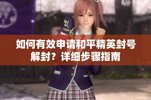 如何有效申请和平精英封号解封？详细步骤指南