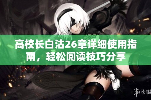高校长白沽26章详细使用指南，轻松阅读技巧分享