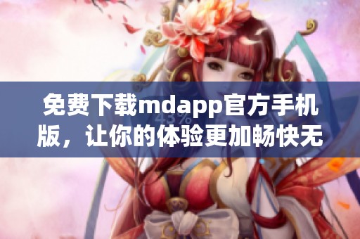 免费下载mdapp官方手机版，让你的体验更加畅快无阻