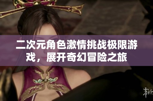 二次元角色激情挑战极限游戏，展开奇幻冒险之旅