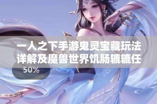 一人之下手游鬼灵宝藏玩法详解及魔兽世界饥肠辘辘任务攻略指南