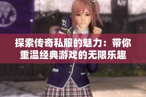 探索传奇私服的魅力：带你重温经典游戏的无限乐趣
