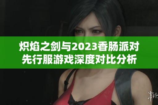 炽焰之剑与2023香肠派对先行服游戏深度对比分析
