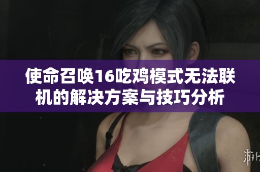 使命召唤16吃鸡模式无法联机的解决方案与技巧分析