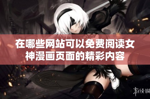 在哪些网站可以免费阅读女神漫画页面的精彩内容