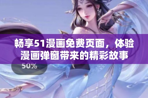 畅享51漫画免费页面，体验漫画弹窗带来的精彩故事
