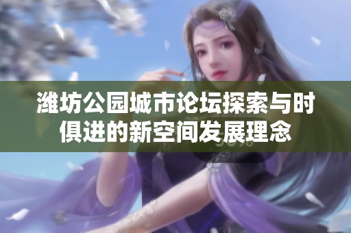 潍坊公园城市论坛探索与时俱进的新空间发展理念