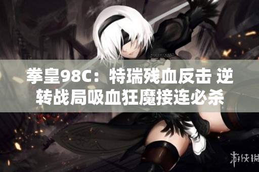 拳皇98C：特瑞残血反击 逆转战局吸血狂魔接连必杀
