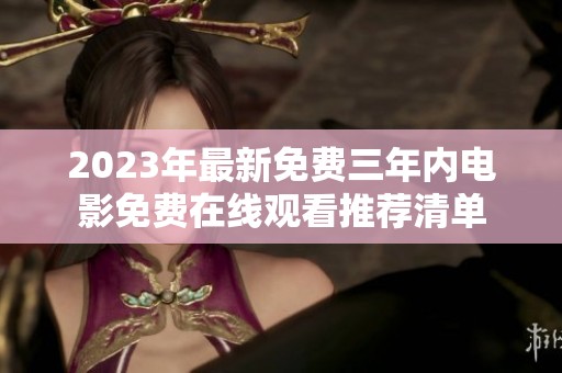 2023年最新免费三年内电影免费在线观看推荐清单
