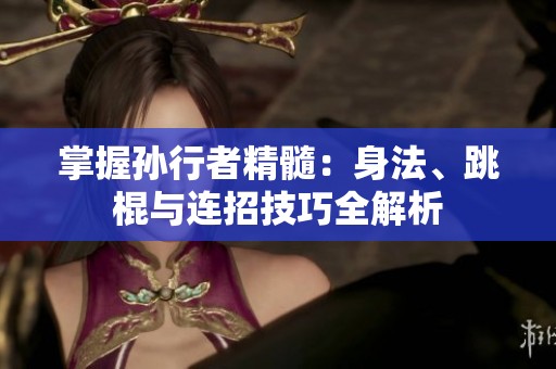 掌握孙行者精髓：身法、跳棍与连招技巧全解析