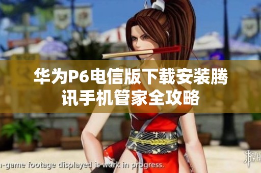 华为P6电信版下载安装腾讯手机管家全攻略