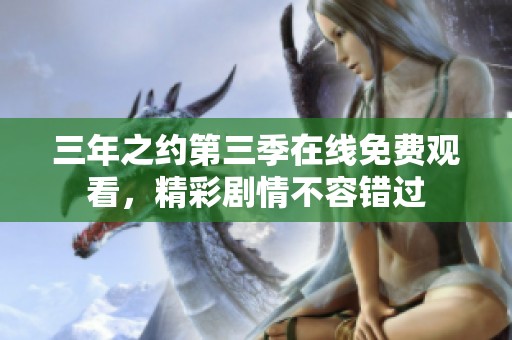 三年之约第三季在线免费观看，精彩剧情不容错过