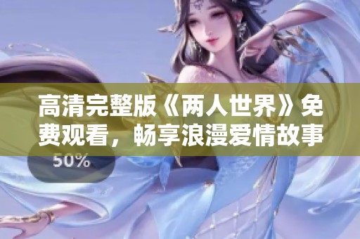 高清完整版《两人世界》免费观看，畅享浪漫爱情故事