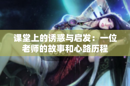 课堂上的诱惑与启发：一位老师的故事和心路历程