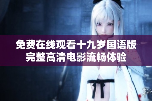 免费在线观看十九岁国语版完整高清电影流畅体验