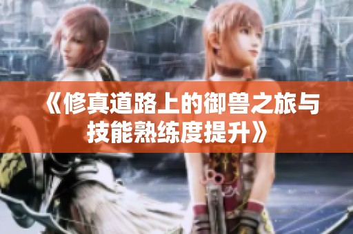 《修真道路上的御兽之旅与技能熟练度提升》
