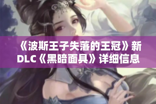 《波斯王子失落的王冠》新DLC《黑暗面具》详细信息曝光