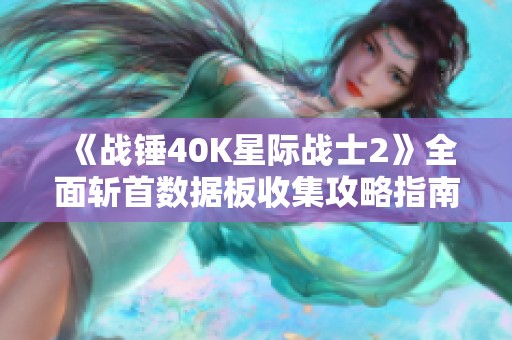 《战锤40K星际战士2》全面斩首数据板收集攻略指南