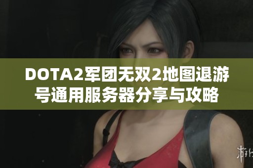 DOTA2军团无双2地图退游号通用服务器分享与攻略