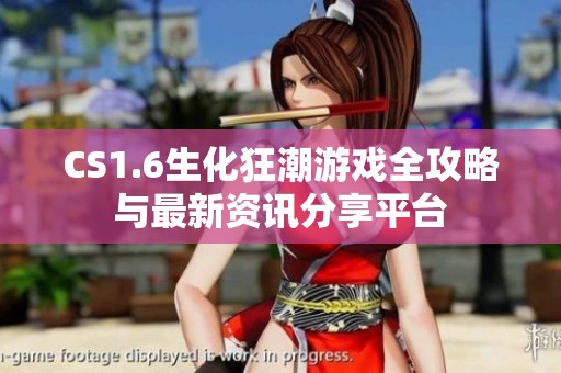 CS1.6生化狂潮游戏全攻略与最新资讯分享平台