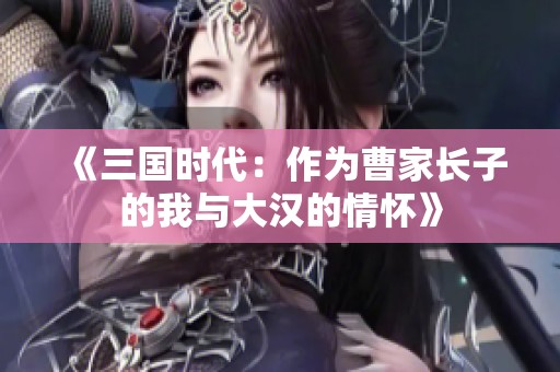 《三国时代：作为曹家长子的我与大汉的情怀》