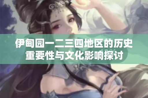伊甸园一二三四地区的历史重要性与文化影响探讨