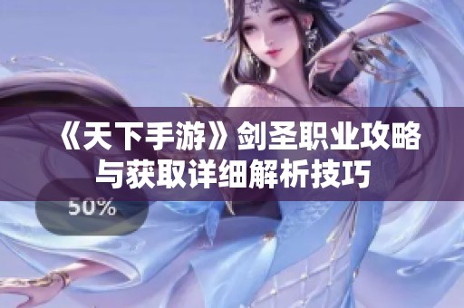 《天下手游》剑圣职业攻略与获取详细解析技巧