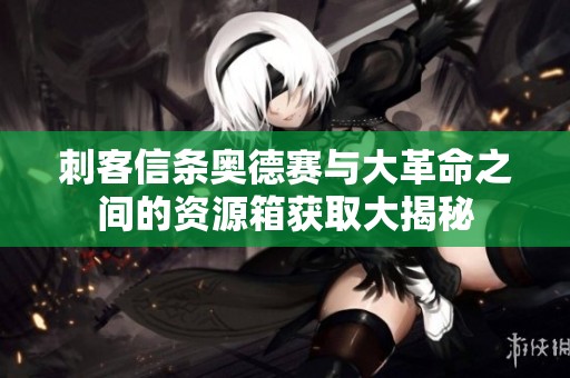 刺客信条奥德赛与大革命之间的资源箱获取大揭秘