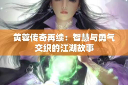 黄蓉传奇再续：智慧与勇气交织的江湖故事