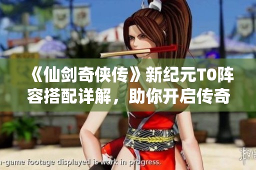 《仙剑奇侠传》新纪元T0阵容搭配详解，助你开启传奇冒险之旅!