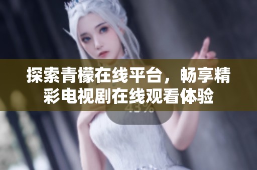 探索青檬在线平台，畅享精彩电视剧在线观看体验