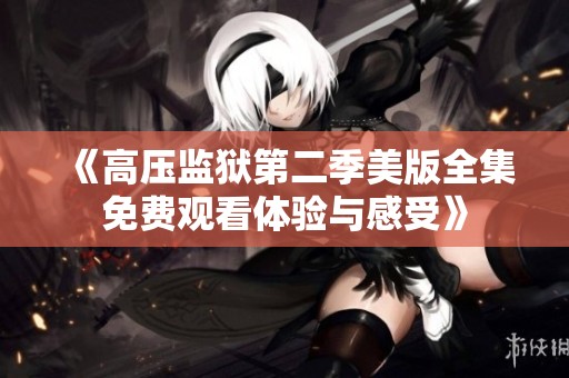 《高压监狱第二季美版全集免费观看体验与感受》