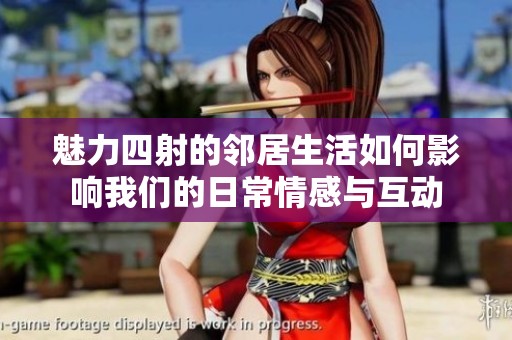魅力四射的邻居生活如何影响我们的日常情感与互动